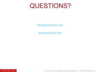 © 2013 Aerospike, Inc. All rights reserved. Confidential. | <Title of Presentation> | 26
QUESTIONS?
brian@aerospike.com
www.aerospike.com
© 2013 Aerospike. All rights reserved Pg. 26
 