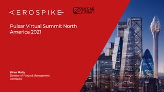 Pulsar Virtual Summit North
America 2021
Kiran Matty
Director of Product Management
Aerospike
 