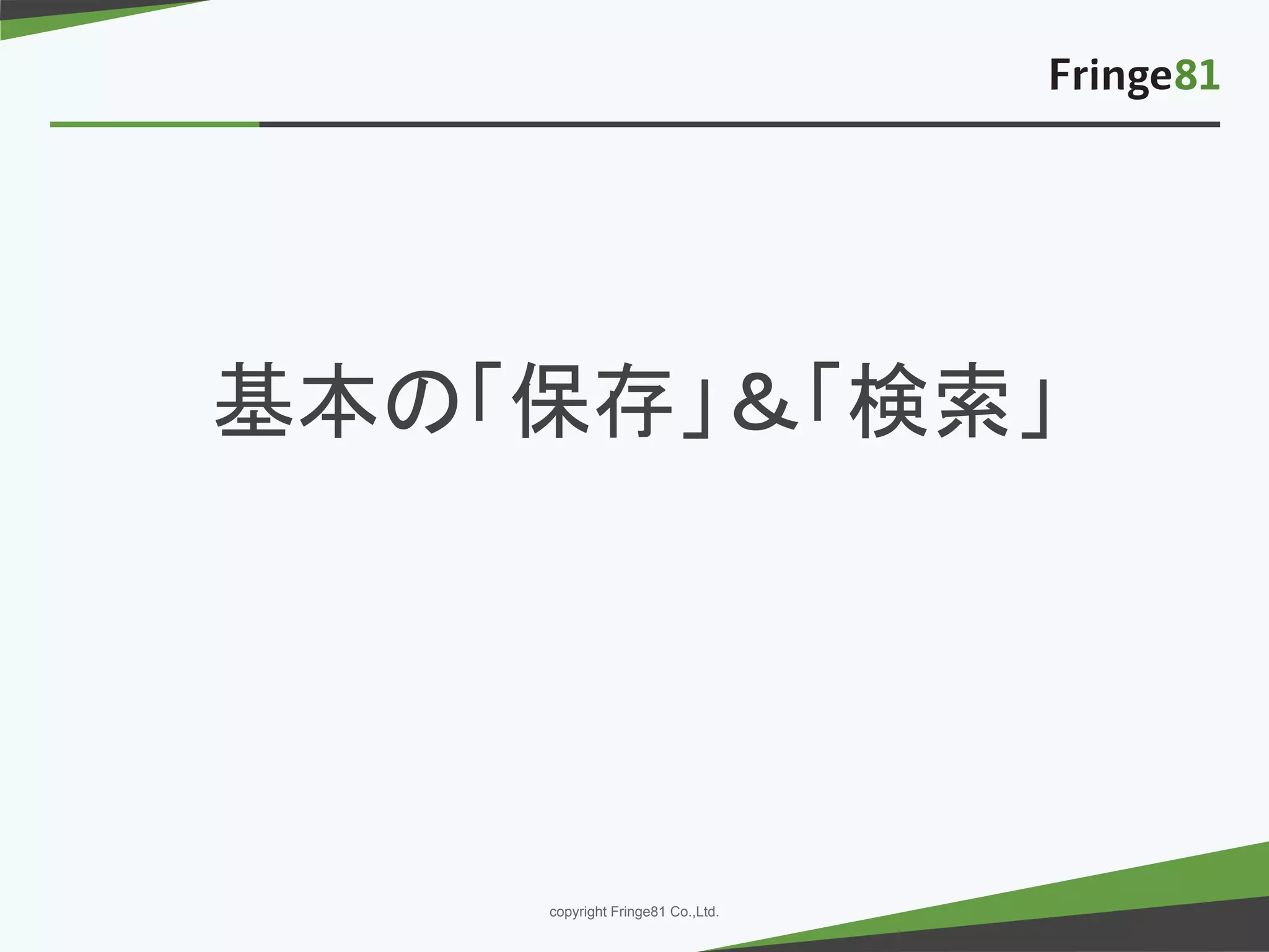 － －copyright Fringe81 Co.,Ltd.
基本の「保存」＆「検索」
 