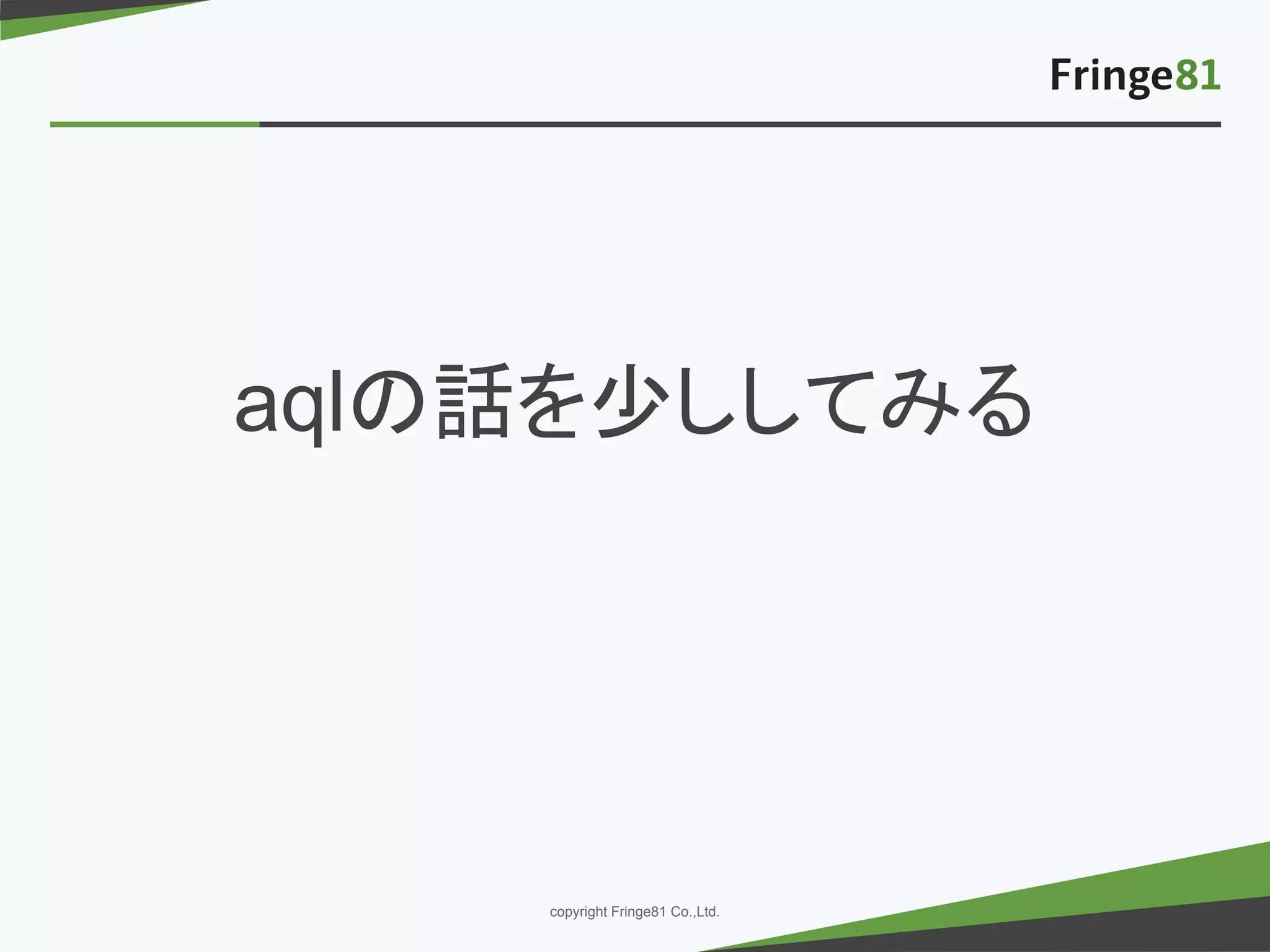 － －copyright Fringe81 Co.,Ltd.
aqlの話を少ししてみる
 