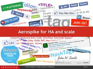 Follow
Join Us!
< meta description=“Aerospike is a
Rule CaptainWord {
strings:
$header = {D0 CF 11 E0 A1 B1 1A E1}
$author = {00 00 00 63 61 70 74 61 69 6E 00}
condition:
$header at 0 and $author
Content=“malware,Exec Code, Overflow, ExecCode Bypass”
Content’=“ Java 0day. Gh0st RAT, Mac Control RAT, MS09-027”
Content=“Hosh Hewer, Jenwediki yighingha iltimas qilish Jediwili”
#HashTags
tag
<head>
<meta name=“”>
<meta desc=“”>
</head>
© 2012 Aerospike. All rights reserved. Confidential Pg. 16
“keywords”
<TITLE>
✓ I’M ATTENDING
@Aerospikedb
Aerospike for HA and scale
 