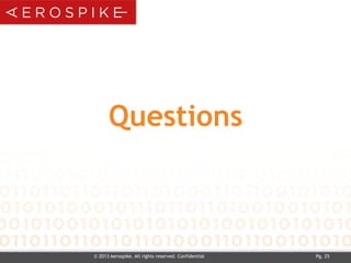 Questions
© 2013 Aerospike. All rights reserved. Confidential Pg. 25
 
