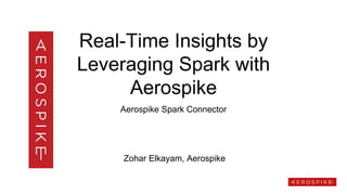 Real-Time Insights by
Leveraging Spark with
Aerospike
Aerospike Spark Connector
Zohar Elkayam, Aerospike
 