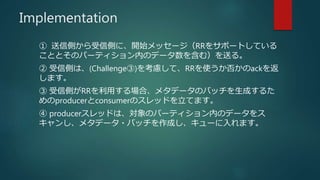 Implementation
 łȤłȤˡ_ʼå`RR򥵥ݩ`ȤƤ
ȤȤΥѩ`ƥڤΥǩ`򺬤ࣩͤ롣
 łȤϡ(Challenge)򿼑]ơRRʹ񤫤ack
ޤ
 łȤRRäϡ᥿ǩ`ΥХåɤ뤿
producerconsumerΥåɤƤޤ
 produceråɤϡΥѩ`ƥڤΥǩ`
󤷡᥿ǩ`?Хåɤ`ޤ
 