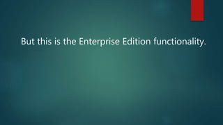 But this is the Enterprise Edition functionality.
 