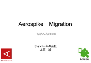 Aerospike Migration
Aerospike Deep Dive
2015/06/24
CyberZ
上原 誠
 