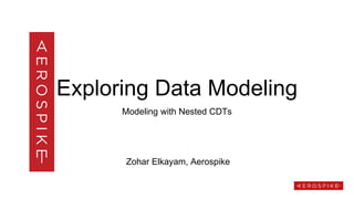 Exploring Data Modeling
Modeling with Nested CDTs
Zohar Elkayam, Aerospike
 