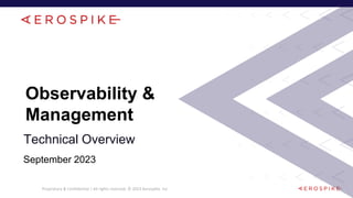 Proprietary & Confidential | All rights reserved. © 2023 Aerospike, Inc.
Observability &
Management
Technical Overview
September 2023
 