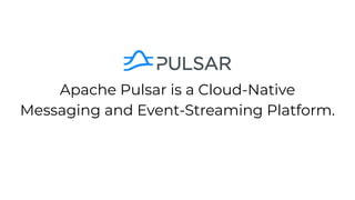 Apache Pulsar is a Cloud-Native
Messaging and Event-Streaming Platform.
 