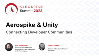 Aerospike & Unity
Matt Dondelinger
Senior Developer Advocate
Monetization Payor Engagement
Unity Technologies
Stacey Kruczek
Director of Developer Relations
Aerospike
Connecting Developer Communities
 