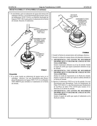 DESENSAMBLE Y ENSAMBLE (Continúa)
7. Si está dañado, quite el rodamiento de agujas del interior del
embrague eléctrico. Use la Herramienta para Extraer Tazas
de Rodamiento T87P-7120-D y un Martillo Deslizable de
Impacto T50T-100-A para quitar el rodamiento de la flecha
de entrada. Deseche el rodamiento.
Ensamble
1. Si se quitó, instale un rodamiento de agujas nuevo en el
embrague eléctrico. Use una Herramienta para Reem-
plazar Rodamientos de Agujas T90T-7127-A y un Botador
T80T-4000-W para introducir el rodamiento en la flecha
de entrada.
2. Instale la flecha de entrada dentro del embrague eléctrico.
3. Instale la roldana de empuje dentro del planetario delantero.
4. ADVERTENCIA: USE LENTES DE SEGURIDAD
SIEMPRE QUE UN SEGURO DE ANILLO SE INS-
TALA O RETIRA.
Instale el planetario delantero en el eje de entrada. Instale
el seguro de anillo que sujeta el planetario delantero al eje
de entrada.
5. ADVERTENCIA: USE LENTES DE SEGURIDAD
SIEMPRE QUE UN SEGURO DE ANILLO SE INS-
TALA O RETIRA.
Deslice la rueda de transmisión en la flecha de entrada.
Instale el seguro de anillo que sujeta la cadena dentada en
la flecha de entrada.
6. Oprima el rodamiento (7025) en el eje de entrada. Use una
Herramienta para Reemplazar Tazas de Rodamiento de
Piñón T53T-4621-C y una Herramienta para Rodamiento
de Eje/Placa de Sello T75L-1165-B para instalar el ro-
damiento en la flecha de entrada.
7. ADVERTENCIA: USE LENTES DE SEGURIDAD
SIEMPRE QUE UN SEGURO DE ANILLO SE INS-
TALA O RETIRA.
Instale el seguro de anillo que sujeta el rodamiento en la
flecha de entrada.
MARTILLO DESLIZABLE
DE IMPACTO
T50T-100-A
HERRAMIENTA PARA
EXTRAER TAZAS
DE RODAMIENTO
T87P-7120-D
RODAMIENTO
DE AGUJAS
3123
BOTADOR
T80T-4000-W
HERRAMIENTA PARA
REEMPLAZAR
RODAMIENTOS
DE AGUJAS
T90T-7127-A
07-07D-19 Caja de Transferencia, E-4WD 07-07D-19
1997 Aerostar, Ranger K6
 