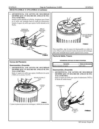 DESENSAMBLE Y ENSAMBLE (Continúa)
4. ADVERTENCIA: USE LENTES DE SEGURIDAD
SIEMPRE QUE UN SEGURO DE ANILLO SE INS-
TALA O RETIRA.
Instale el arillo dentado en la flecha. Asegúrese que el lomo
en el arillo esté instalado hacia la rueda de transmisión.
Instale el seguro de anillo que sujeta el arillo dentado en la
flecha.
Corona del Planetario
Desensamble y Ensamble
1. ADVERTENCIA: USE LENTES DE SEGURIDAD
SIEMPRE QUE UN SEGURO DE ANILLO SE INS-
TALA O RETIRA.
Quite el seguro de anillo que sujeta el deflector de aceite
(7040) en la corona (7A153).
2. Quite la placa de presión de embrague (7B066) de la corona.
Para ensamblar, siga los pasos de desensamble en orden in-
verso.Observequelamazadelaplacadepresióndelembrague
debe estar instalada hacia la parte superior de la corona.
Flecha de Salida, Trasera
Desensamble y Ensamble
1. ADVERTENCIA: USE LENTES DE SEGURIDAD
SIEMPRE QUE UN SEGURO DE ANILLO SE INS-
TALA O RETIRA.
Quite el seguro de anillo que sujeta el rodamiento (7025) a
la flecha de salida trasera.
RUEDA DE
TRANSMISION
7177
ARILLO
DENTADO
7G450
LOMO
LOMO
PLACA DE PRESION
DE EMBRAGUE
7B066
SEGURO DE ANILLO
7C122
CORONA
7A153
Martillo Deslizable de Impacto T50T-100-A
RODAMIENTO
7025
SEGURO
DE ANILLO
7917
07-07D-21 Caja de Transferencia, E-4WD 07-07D-21
1997 Aerostar, Ranger K6
 