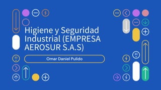 Omar Daniel Pulido
Higiene y Seguridad
Industrial (EMPRESA
AEROSUR S.A.S)
 