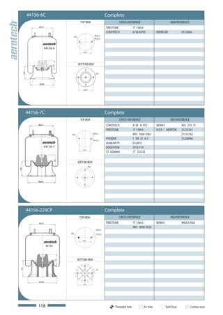 44156-6C                                                          Complete
                                                TOP VIEW                                  CROSS REFERENCE                          OEM REFERENCE
                 Ø 227
                                                                              FIRESTONE             1T 15M-6
                                                                              CONTITECH             4156 N P05          WEWELER             US 35864
                                                                 M20x1,5
                                        M12
                                                                 M12x1,5




                        44156-6
                                                  157,5




                                              BOTTOM VIEW
                             97
      142




                                                                   M12




                 Ø260

                                                  Ø 200




            44156-7C                                                          Complete
                                                TOP VIEW                                  CROSS REFERENCE                          OEM REFERENCE
                 Ø227                                                         CONTITECH             4156 N P07          NEWAY               905 570 75
                                                                              FIRESTONE             1T 15M-6            R.O.R / MERITOR     21215761
                                       M12
                                                                M20x1,5
                                                                                                    W01 M58 9361                            21215762
                                                                M12x1,5
                                                                              PHOENIX               1 DK 21 A-2                             21226046
                                                                              DUNLOP FR             D12B19
                        44156-7                                               GOODYEAR              1R12-719
                                                 157,5
                                                                              CF GOMMA              1T 323-32
                                 97




                                              BOTTOM VIEW
                                                          M12
142




                 Ø260




            44156-229CP                                                       Complete
                                               TOP VIEW                                   CROSS REFERENCE                          OEM REFERENCE
                 Ø 227                                                        FIRESTONE             1T 15M-6            NEWAY               M00557002
                                                                                                    W01 M58 9229
                                                                   M20x1,5

                                      M12                           M12x1,5



                                                 139,7


                         44156



                                              BOTTOM VIEW
                                 97
 145




                                                                   M12




                 Ø 260
                                                  Ø 200




                 118                                                                Threaded hole           Air inlet           Bolt/Stud          Combo stud
 