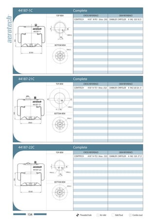44187-1C                                                                 Complete
                                                   TOP VIEW                             CROSS REFERENCE                        OEM REFERENCE
                                                                                CONTITECH    4187 N P01 (Voss 230) DAIMLER CHRYSLER A 942 320 18 21




                                        34




                                                                 39
                         44187-1
                                                                     M24x1,5
                                                        40
                                                          10
 165




                                                  BOTTOM VIEW
                                                                 M16x1,5

                 Ø 265




       44187-21C                                                                Complete
                                                   TOP VIEW                             CROSS REFERENCE                        OEM REFERENCE
                                                                                CONTITECH    4187 N P21 (Voss 232)    DAIMLER CHRYSLER A 942 320 26 21


           Ø50
                                   34




                                                                         39




                     44187-21
                                                                      M24x1,5
                                                   10   40
165




                                                  BOTTOM VIEW

                                                                     M16x1,5


             Ø265




       44187-22C                                                                Complete
                                                   TOP VIEW                             CROSS REFERENCE                        OEM REFERENCE
                                                                                CONTITECH    4187 N P22 (Voss 232) DAIMLER CHRYSLER A 942 320 27 21
                                         34




                                                                39




                     44187-22
                                        M16x1,5                 M24x1,5
                                                        40
                                                          10
165




                                                  BOTTOM VIEW
                                                                 M16x1,5



             Ø 265




            134                                                                      Threaded hole        Air inlet        Bolt/Stud           Combo stud
 