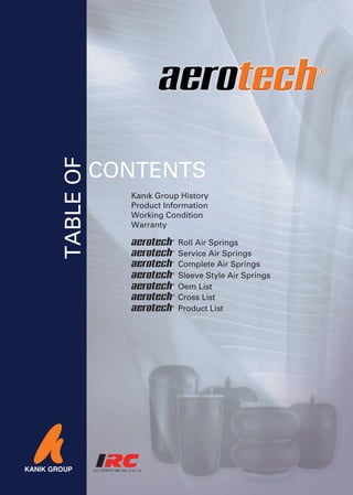 TABLE OF



           CONTENTS
             Kanık Group History
             Product Information
             Working Condition
             Warranty

                        Roll Air Springs
                        Service Air Springs
                        Complete Air Springs
                        Sleeve Style Air Springs
                        Oem List
                        Cross List
                        Product List
 