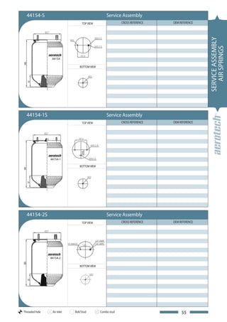 44154-S                                         Service Assembly
                                  TOP VIEW                 CROSS REFERENCE   OEM REFERENCE




                                                                                             SERVICE ASSEMBLY
                                                                                                AIR SPRINGS
                 44154

                                BOTTOM VIEW




  44154-1S                                        Service Assembly
                                  TOP VIEW                 CROSS REFERENCE   OEM REFERENCE




                44154-1

                                BOTTOM VIEW




  44154-2S                                        Service Assembly
                                  TOP VIEW                 CROSS REFERENCE   OEM REFERENCE




                44154-2

                                BOTTOM VIEW




Threaded hole    Air inlet   Bolt/Stud        Combo stud                          55
 