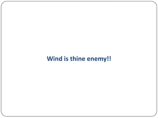 Wind is thine enemy!!

 