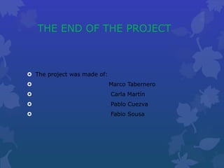 THE END OF THE PROJECT
The project was made of:
Marco Tabernero
Carla Martín
Pablo Cuezva
Fabio Sousa