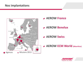 Nos implantations
AEROW France
AEROW Benelux
AEROW Swiss
AEROW ECM World (Mauritius)
Agences Missions 2013
 