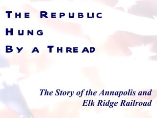 The Republic Hung  By a Thread The Story of the Annapolis and Elk Ridge Railroad 