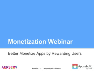 Monetization Webinar
Better Monetize Apps by Rewarding Users
Appsaholic, LLC. | Proprietary and Confidential
 