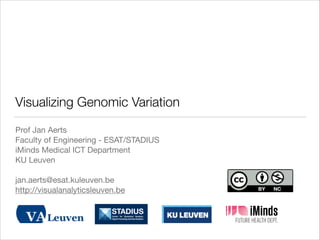 Visualizing Genomic Variation
Prof Jan Aerts

Faculty of Engineering - ESAT/STADIUS

iMinds Medical ICT Department

KU Leuven

!
jan.aerts@esat.kuleuven.be

http://visualanalyticsleuven.be

 