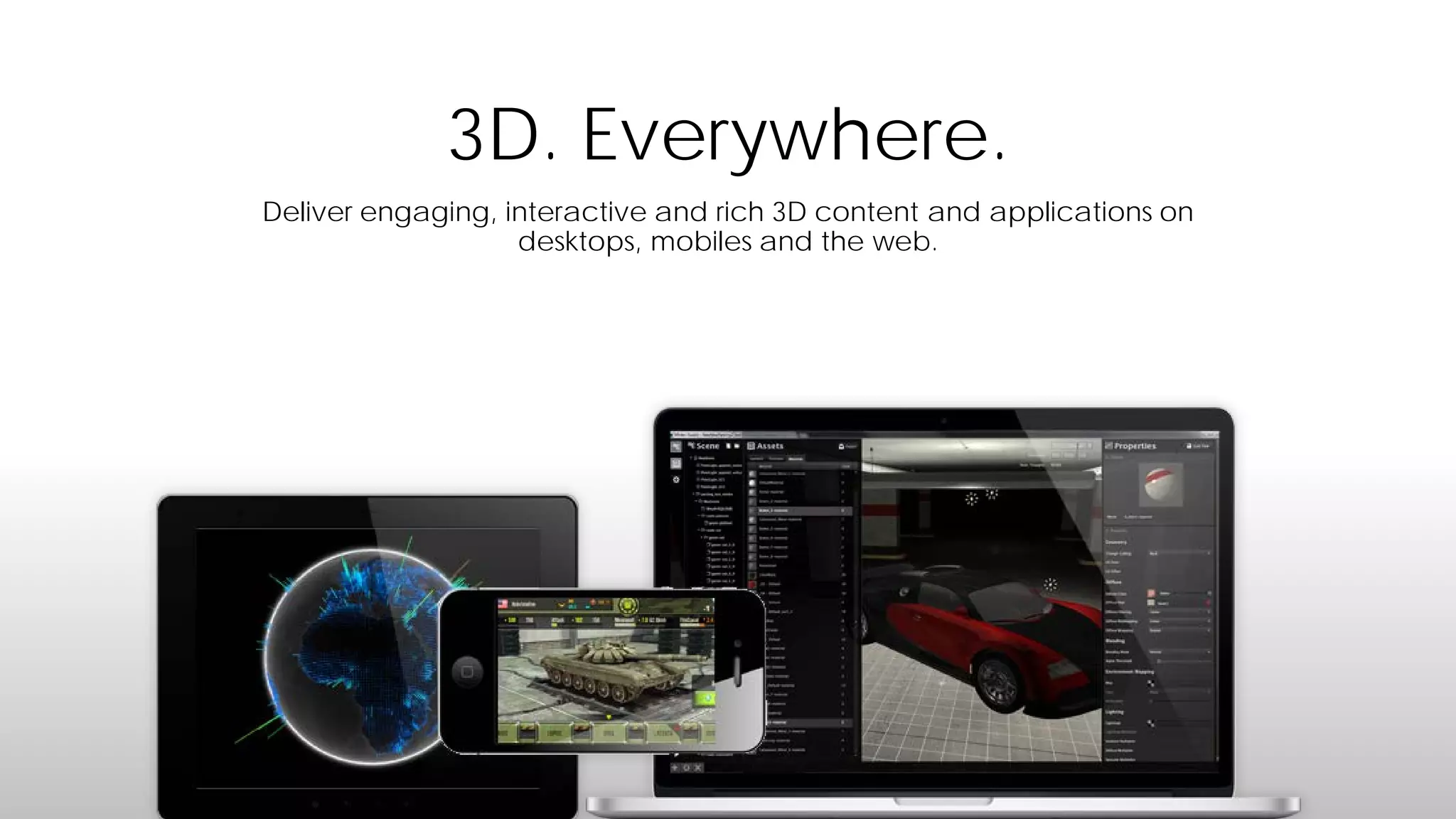 3D. Everywhere.
Deliver engaging, interactive and rich 3D content and applications on
desktops, mobiles and the web.

 