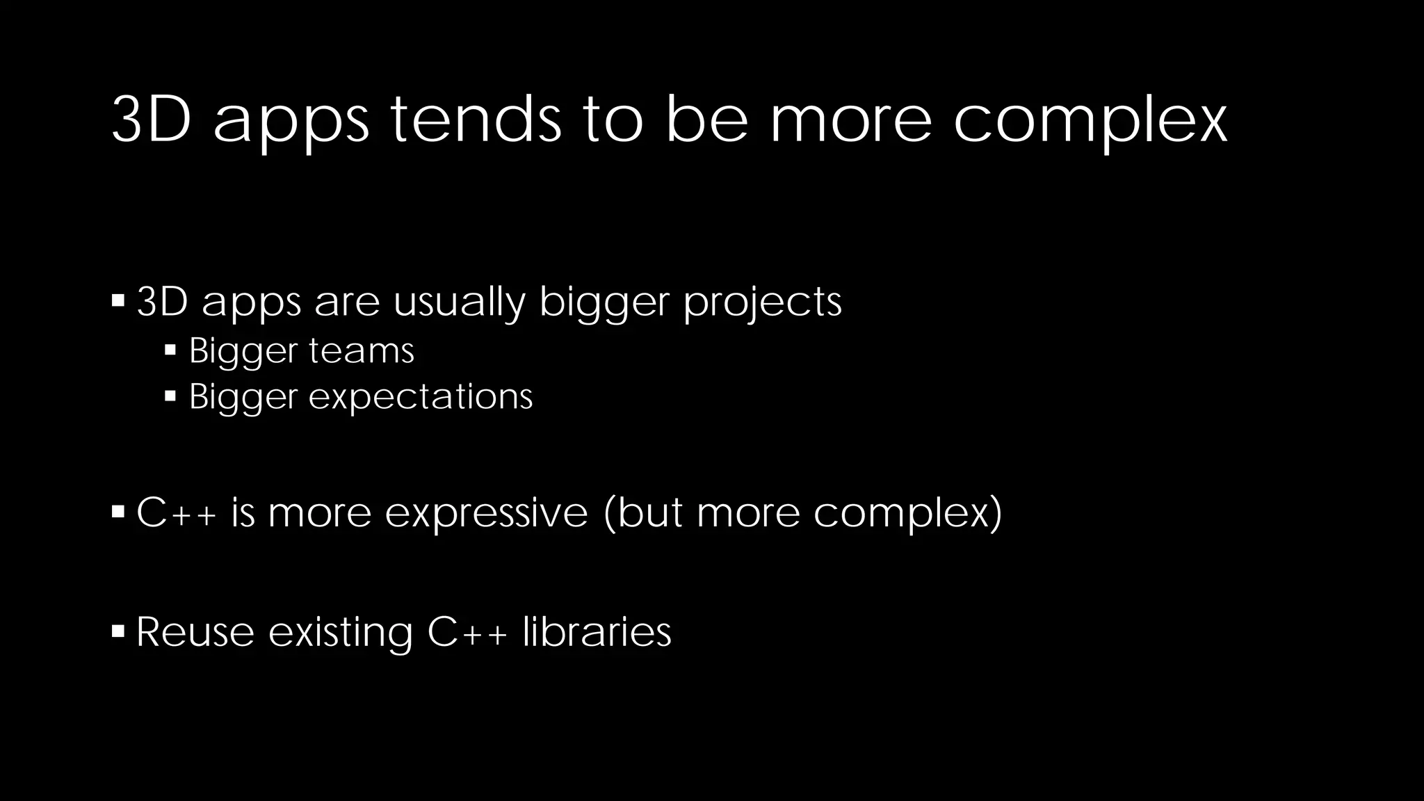 3D apps tends to be more complex
 3D apps are usually bigger projects
 Bigger teams
 Bigger expectations

 C++ is more expressive (but more complex)
 Reuse existing C++ libraries

 