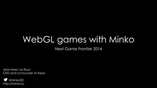 WebGL games with Minko
Next Game Frontier 2014
Jean-Marc Le Roux
CEO and co-founder of Aerys
@Minko3D
http://minko.io
 