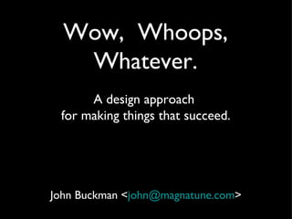 Wow, Whoops,
   Whatever.
      A design approach
 for making things that succeed.




John Buckman <john@magnatune.com>
 