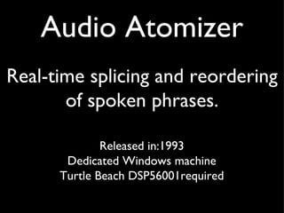 Audio Atomizer
Real-time splicing and reordering
       of spoken phrases.

              Released in:1993
       Dedicate...