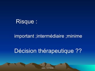 Risque : important ;intermédiaire ;minime Décision thérapeutique ??  