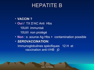 HEPATITE B VACCIN ?  Oui  /   TX D’AC Anti  Hbs  10UI/l  immunisé  10UI/l  non protégé Non  : s .source Ag Hbs +  contamination possible SEROVACCINATION:  Immunoglobulines spécifiques  12 H  et  vaccination anti-VHB  j0 