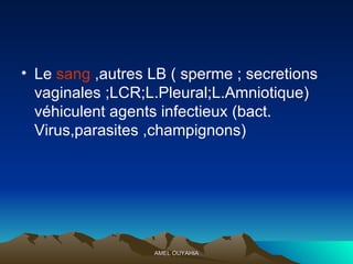 Le  sang  ,autres LB ( sperme ; secretions vaginales ;LCR;L.Pleural;L.Amniotique)  véhiculent agents infectieux (bact. Virus,parasites ,champignons) 