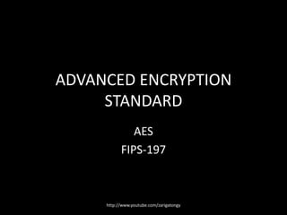 ADVANCED ENCRYPTION
STANDARD
AES
FIPS-197

http://www.youtube.com/zarigatongy

 