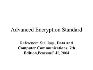 Advanced Encryption Standard
Reference: Stallings, Data and
Computer Communications, 7th
Edition,Pearson/P-H, 2004
 