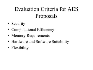 Evaluation Criteria for AES
Proposals
• Security
• Computational Efficiency
• Memory Requirements
• Hardware and Software Suitability
• Flexibility
 