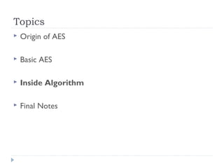 Topics
 Origin of AES
 Basic AES
 Inside Algorithm
 Final Notes
 