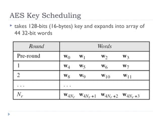 AES Key Scheduling
 takes 128-bits (16-bytes) key and expands into array of
44 32-bit words
 