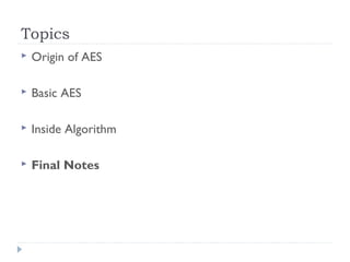 Topics
 Origin of AES
 Basic AES
 Inside Algorithm
 Final Notes
 