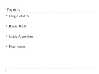 Topics
 Origin of AES
 Basic AES
 Inside Algorithm
 Final Notes
 