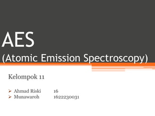 AES
(Atomic Emission Spectroscopy)
Kelompok 11
 Ahmad Riski 16
 Munawaroh 1622230031
 