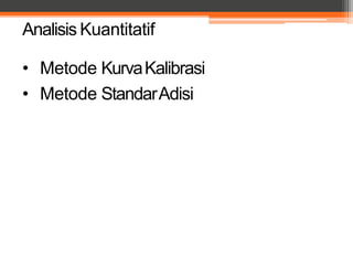 Analisis Kuantitatif
• Metode KurvaKalibrasi
• Metode StandarAdisi
 