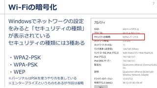 Wi-Fiの暗号化
Windowsでネットワークの設定
をみると「セキュリティの種類」
が表示されている
セキュリティの種類には3種ある
・WPA2-PSK
・WPA-PSK
・WEP
※パーソナルはPSKを使うやり方を表している
※エンタープライズというものもあるが今回は省略
7
 