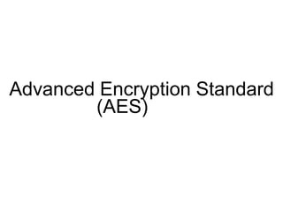 Advanced Encryption Standard
(AES)
 