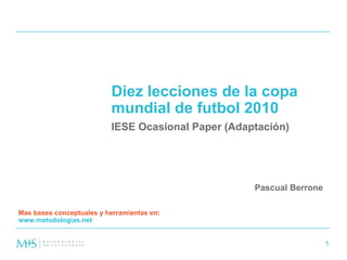 Pascual Berrone Diez lecciones de la copa mundial de futbol 2010   IESE Ocasional Paper (Adaptación)  Mas bases conceptuales y herramientas en :  www.metodologias.net 