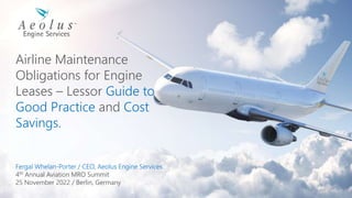 Airline Maintenance
Obligations for Engine
Leases – Lessor Guide to
Good Practice and Cost
Savings.
Fergal Whelan-Porter / CEO, Aeolus Engine Services.
4th Annual Aviation MRO Summit
25 November 2022 / Berlin, Germany
 