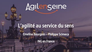 L’agilité au service du sens
Emeline Bourgoin – Philippe Scimeca
ING en France
 