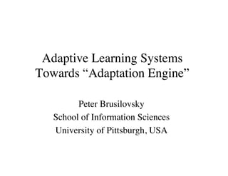 Adaptive Learning Systems 
Towards “Adaptation Engine” 
Peter Brusilovsky 
School of Information Sciences 
University of Pittsburgh, USA 
 